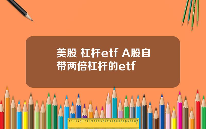 美股 杠杆etf A股自带两倍杠杆的etf